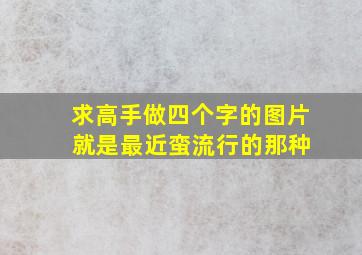 求高手做四个字的图片 就是最近蛮流行的那种