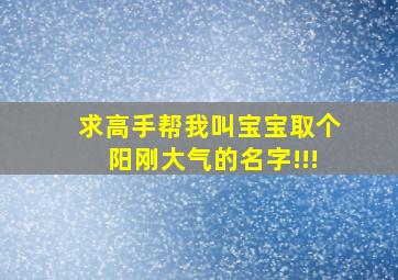 求高手帮我叫宝宝取个阳刚大气的名字!!!