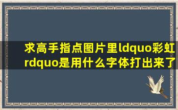 求高手指点图片里“彩虹”是用什么字体打出来了,要一模一样的?