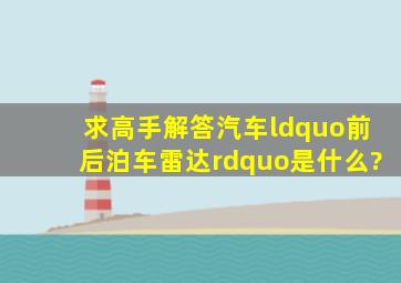 求高手解答汽车“前后泊车雷达”是什么?