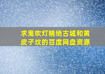 求鬼吹灯精绝古城和黄皮子坟的百度网盘资源