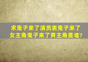 求鬼子来了演员表,鬼子来了女主角鬼子来了男主角是谁?