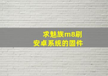 求魅族m8刷安卓系统的固件