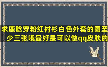 求鹿晗穿粉红衬衫白色外套的图,至少三张哦,最好是可以做qq皮肤的那种