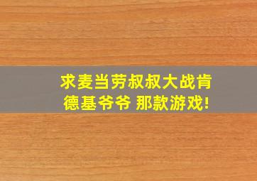 求麦当劳叔叔大战肯德基爷爷 那款游戏!