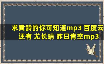 求黄龄的你可知道mp3 百度云 还有 尤长靖 昨日青空mp3