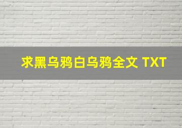 求黑乌鸦白乌鸦全文 TXT