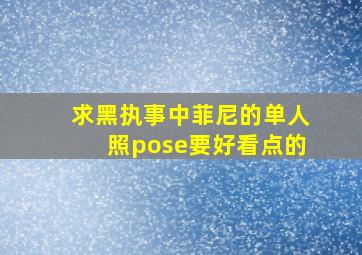 求黑执事中菲尼的单人照pose。要好看点的