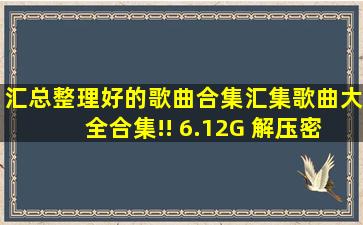 汇总整理好的歌曲合集汇集歌曲大全合集!! 6.12G 解压密码有知道的吗?