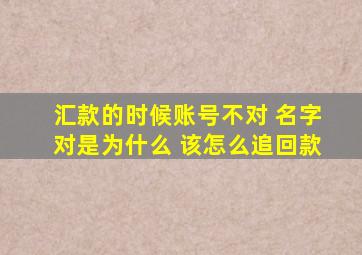 汇款的时候账号不对 名字对是为什么 该怎么追回款