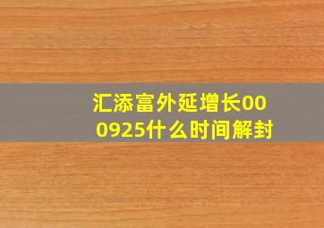 汇添富外延增长000925什么时间解封