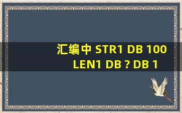 汇编中 STR1 DB 100 LEN1 DB ? DB 100 DUP(?) 每句的详解?