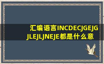 汇编语言INCDECJGEJGJLEJLJNEJE都是什么意思