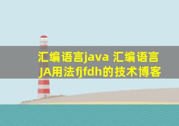 汇编语言java 汇编语言JA用法fjfdh的技术博客