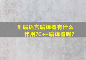 汇编语言编译器有什么作用?C++编译器呢?