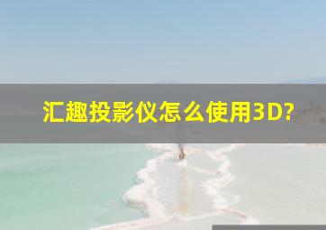 汇趣投影仪怎么使用3D?