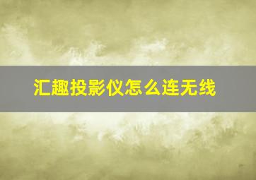 汇趣投影仪怎么连无线(