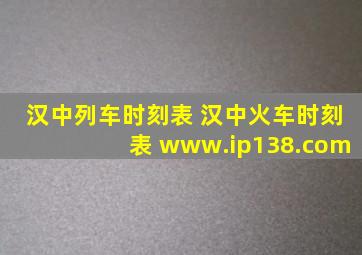 汉中列车时刻表 汉中火车时刻表 www.ip138.com