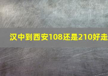 汉中到西安108还是210好走