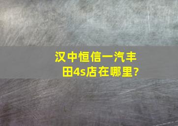 汉中恒信一汽丰田4s店在哪里?