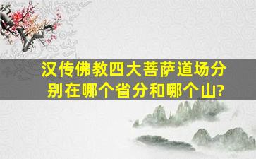 汉传佛教四大菩萨道场分别在哪个省分和哪个山?