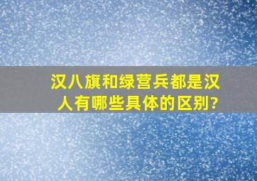 汉八旗和绿营兵都是汉人,有哪些具体的区别?