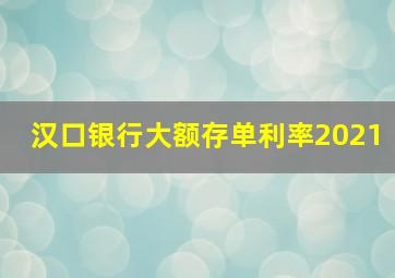 汉口银行大额存单利率2021