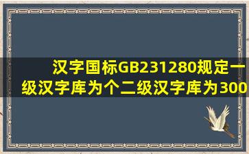 汉字国标GB231280规定,一级汉字库为()个,二级汉字库为3008个。
