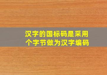 汉字的国标码是采用( )个字节做为汉字编码。