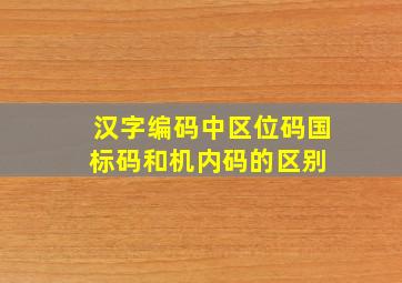 汉字编码中区位码,国标码和机内码的区别 