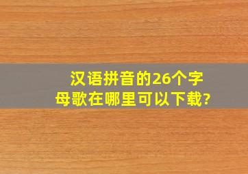 汉语拼音的26个字母歌在哪里可以下载?