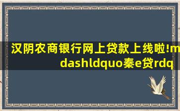 汉阴农商银行网上贷款上线啦!—“秦e贷”线上信贷产品成功办理