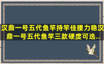 汉鼎一号五代鱼竿持竿佳腰力稳。汉鼎一号五代鱼竿,三款硬度可选...