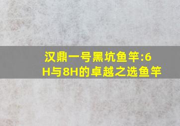 汉鼎一号黑坑鱼竿:6H与8H的卓越之选鱼竿