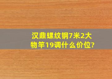 汉鼎螺纹钢7米2大物竿19调什么价位?