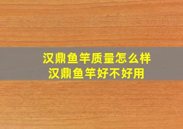 汉鼎鱼竿质量怎么样 汉鼎鱼竿好不好用 