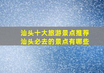 汕头十大旅游景点推荐汕头必去的景点有哪些