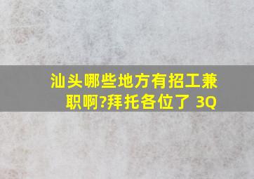 汕头哪些地方有招工(兼职)啊?拜托各位了 3Q