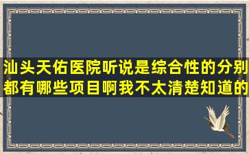 汕头天佑医院听说是综合性的分别都有哪些项目啊我不太清楚知道的