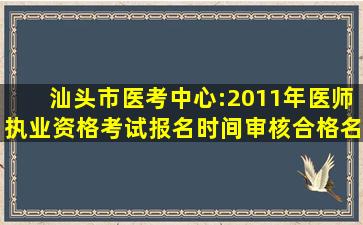 汕头市医考中心:2011年医师执业资格考试报名时间审核合格名单公示