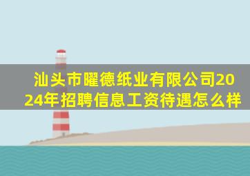 汕头市曜德纸业有限公司2024年招聘信息工资待遇怎么样