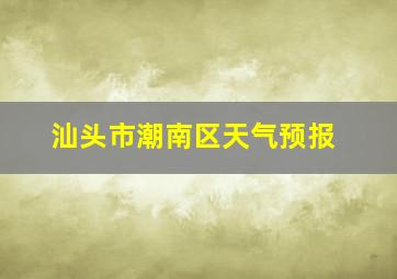 汕头市潮南区天气预报