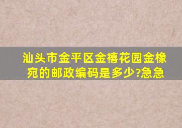 汕头市金平区金禧花园金橡宛的邮政编码是多少?急急