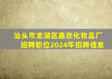 汕头市龙湖区嘉欣化妆品厂招聘职位2024年招聘信息