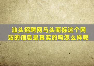 汕头招聘网马头商标这个网站的信息是真实的吗(怎么样呢(