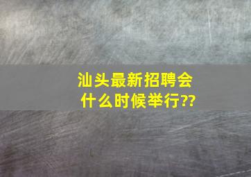 汕头最新招聘会什么时候举行??