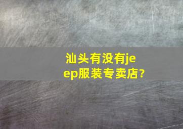 汕头有没有jeep服装专卖店?