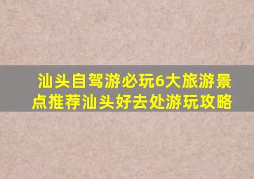 汕头自驾游必玩6大旅游景点推荐,汕头好去处游玩攻略