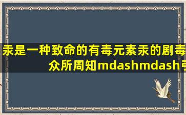 汞是一种致命的有毒元素,汞的剧毒众所周知——引起肾功能衰竭,肌肉...