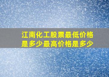 江南化工股票最低价格是多少,最高价格是多少。